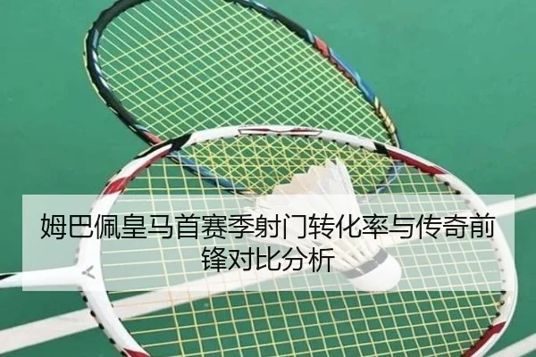 姆巴佩皇马首赛季射门转化率与传奇前锋对比分析
