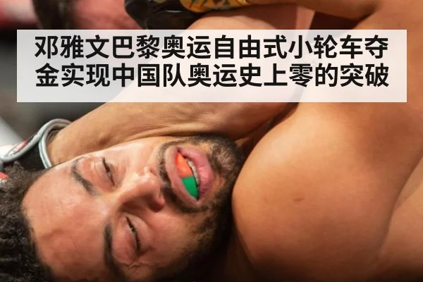 邓雅文巴黎奥运自由式小轮车夺金实现中国队奥运史上零的突破