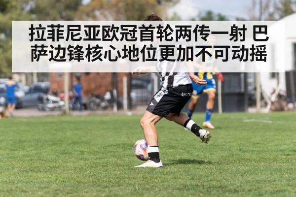 拉菲尼亚欧冠首轮两传一射 巴萨边锋核心地位更加不可动摇