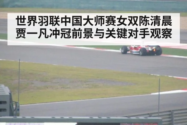 世界羽联中国大师赛女双陈清晨贾一凡冲冠前景与关键对手观察